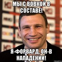 мы с вовкой в составе! я-форвард, он-в нападении!