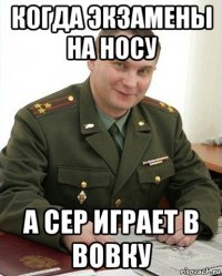 когда экзамены на носу а сер играет в вовку