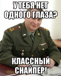 у тебя нет одного глаза? классный снайпер!