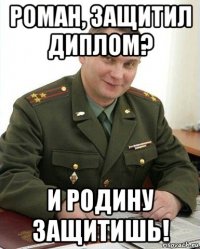 роман, защитил диплом? и родину защитишь!