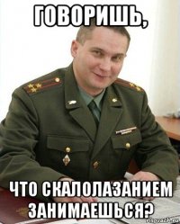 говоришь, что скалолазанием занимаешься?