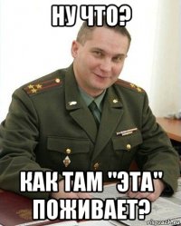 ну что? как там "эта" поживает?