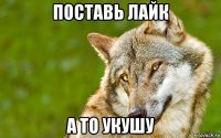 поставь лайк а то укушу