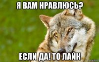 я вам нравлюсь? если да! то лайк