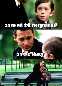 за який ФК ти гуляєш? за Фк"Ниву" 