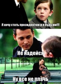 Я хочу стать президентом и я буду им!!! Не надейся Ну все не плачь