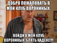 добро пожаловать в мой клуб ворониных, войди в мой клуб ворониных, блять каденс!!!