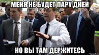 меня не будет пару дней но вы там держитесь