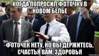 когда попросил фоточку в новом белье фоточек нету, но вы держитесь, счастья вам, здоровья