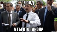 я олд а ты кто такой?