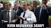  купи наушники захар!