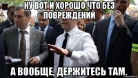 ну вот и хорошо что без повреждений а вообще, держитесь там.