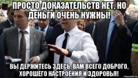 просто доказательств нет. но деньги очень нужны! вы держитесь здесь, вам всего доброго, хорошего настроения и здоровья!