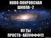 ново-покровская школа~2 ну ты просто~ааууффф!!!