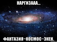 наргизааа... фантазия~космос~экен.