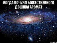 когда почуял божественного дошика аромат 