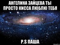 ангелина зайцева ты просто кисса люблю тебя p.s паша