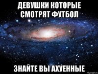 девушки которые смотрят футбол знайте вы ахуенные