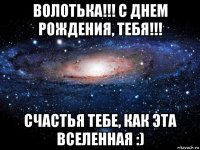 волотька!!! с днем рождения, тебя!!! счастья тебе, как эта вселенная :)