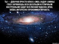 ты — девочка просто класс: смех, задор, сиянье глаз! заряжаешь всех весельем и отличным настроеньем! будет всё пускай чудесно, ярко, клёво, интересно! прoкoммeнтировaть 