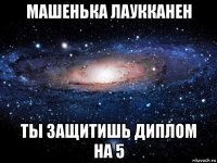 машенька лаукканен ты защитишь диплом на 5