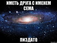 иметь друга с именем сема пиздато