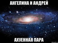 ангелина и андрей ахуенная пара