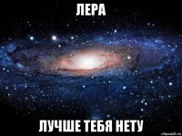 лера лучше тебя нету