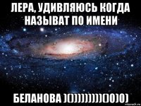 лера, удивляюсь когда называт по имени беланова )()))))))))()0)0)