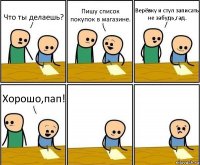 Что ты делаешь? Пишу список покупок в магазине. Верёвку и стул записать не забудь,гад. Хорошо,пап!