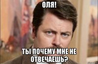 оля! ты почему мне не отвечаешь?