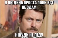 я людина проста поки все не здам нікуди не піду