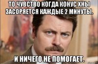 то чувство когда конус хны засоряется каждые 2 минуты. и ничего не помогает.