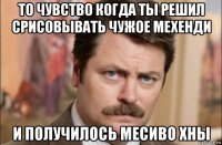 то чувство когда ты решил срисовывать чужое мехенди и получилось месиво хны