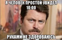 я человек простой увидел 10:00 руками не здороваюсь