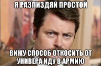 я разпиздяй простой вижу способ откосить от универа иду в армию