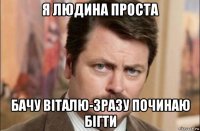 я людина проста бачу віталю-зразу починаю бігти