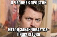 я человек простой метод заканчивается - пишу return