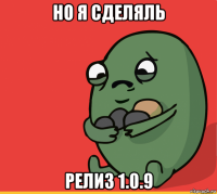 но я сделяль релиз 1.0.9