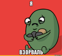 я взорваль