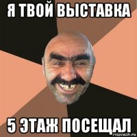 я твой выставка 5 этаж посещал