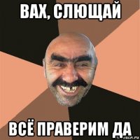 вах, слющай всё праверим да