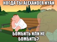 когда ты alexander nyan бомбить или не бомбить?