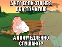 а что если это не я бысто читаю а они медленно слушают?