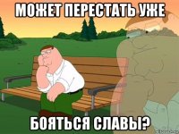 может перестать уже бояться славы?