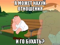 а может нахуй отношения и го бухать?