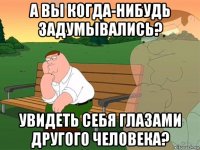 а вы когда-нибудь задумывались? увидеть себя глазами другого человека?