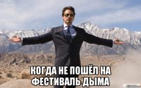  когда не пошёл на фестиваль дыма