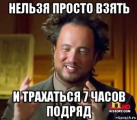 нельзя просто взять и трахаться 7 часов подряд