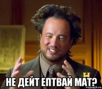  не дейт ептвай мат?